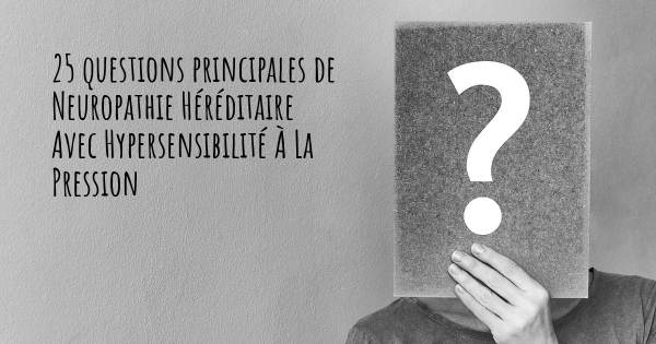 25 questions principales de Neuropathie Héréditaire Avec Hypersensibilité À La Pression   