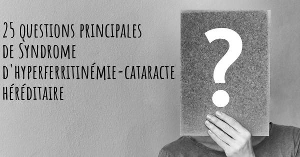 25 questions principales de Syndrome d'hyperferritinémie-cataracte héréditaire   