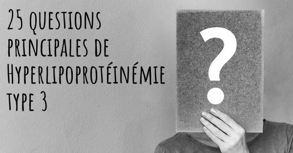 25 questions principales de Hyperlipoprotéinémie type 3   