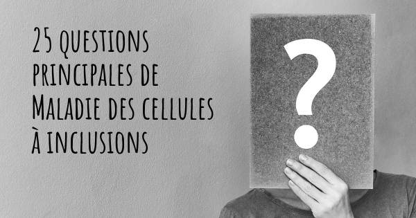 25 questions principales de Maladie des cellules à inclusions   