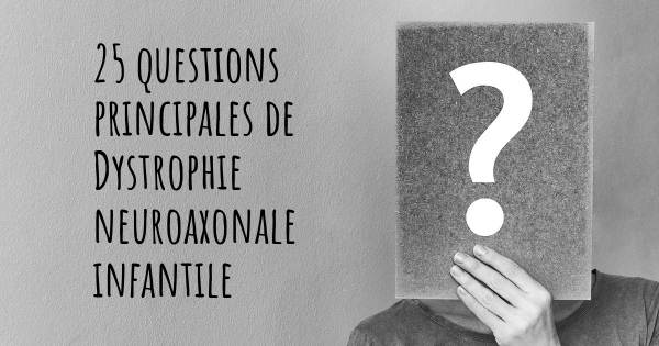 25 questions principales de Dystrophie neuroaxonale infantile   