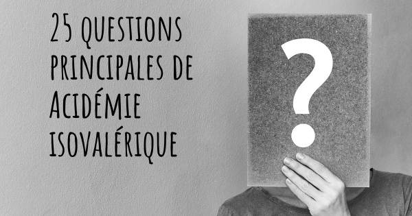 25 questions principales de Acidémie isovalérique   