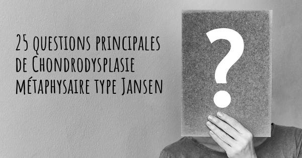 25 questions principales de Chondrodysplasie métaphysaire type Jansen   