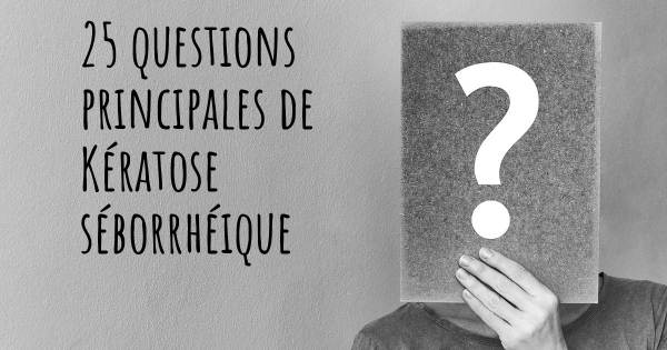 25 questions principales de Kératose séborrhéique   