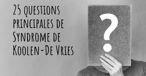 25 questions principales de Syndrome de Koolen-De Vries   