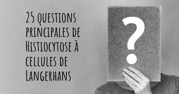 25 questions principales de Histiocytose à cellules de Langerhans   