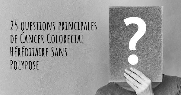 25 questions principales de Cancer Colorectal Héréditaire Sans Polypose   