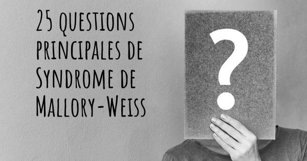 25 questions principales de Syndrome de Mallory-Weiss   