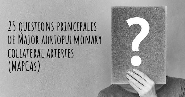 25 questions principales de Major aortopulmonary collateral arteries (MAPCAs)   