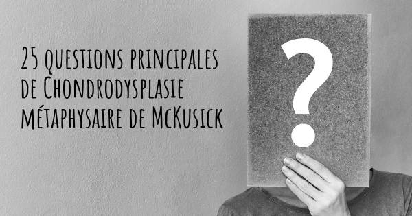 25 questions principales de Chondrodysplasie métaphysaire de McKusick   