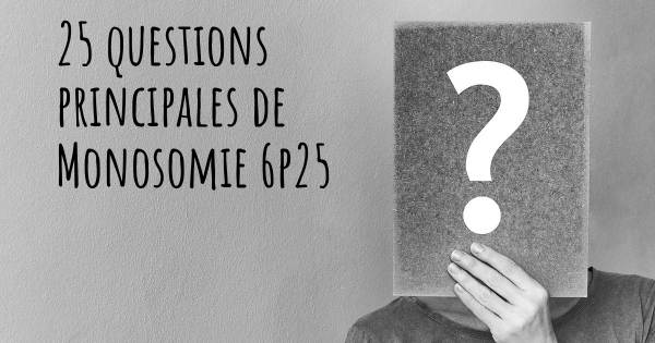 25 questions principales de Monosomie 6p25   