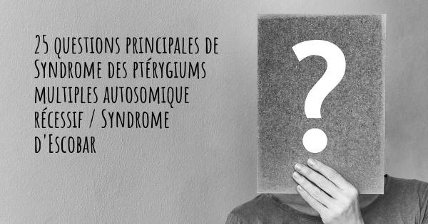 25 questions principales de Syndrome des ptérygiums multiples autosomique récessif / Syndrome d'Escobar   