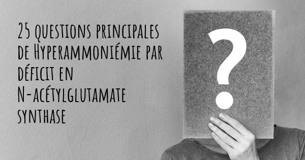 25 questions principales de Hyperammoniémie par déficit en N-acétylglutamate synthase   