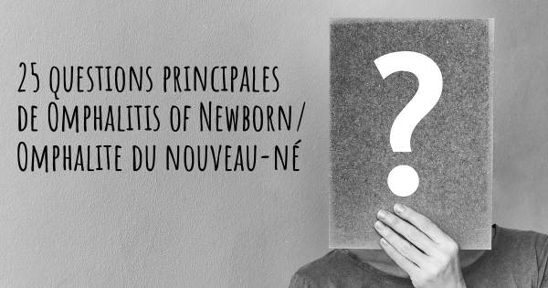 25 questions principales de Omphalitis of Newborn/ Omphalite du nouveau-né   
