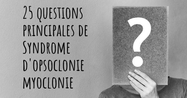 25 questions principales de Syndrome d'opsoclonie myoclonie   
