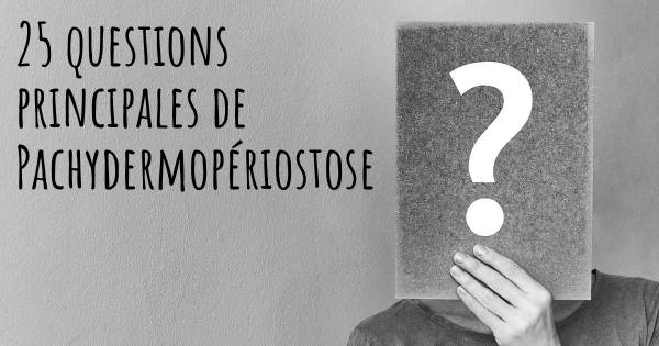 25 questions principales de Pachydermopériostose   