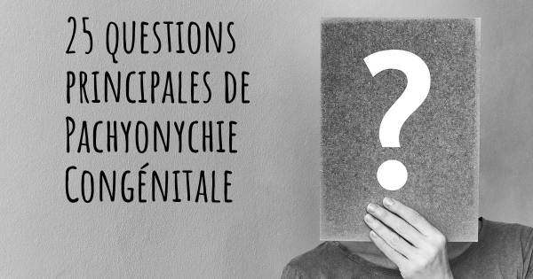 25 questions principales de Pachyonychie Congénitale   