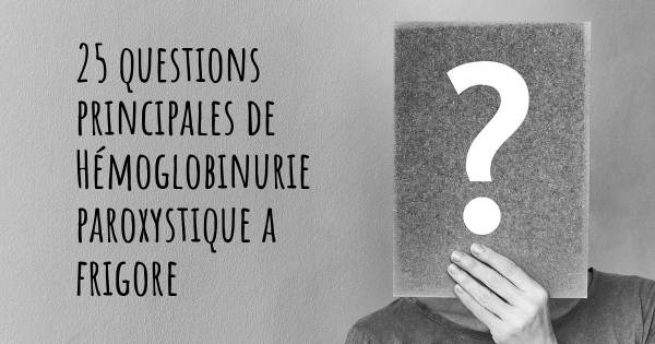 25 questions principales de Hémoglobinurie paroxystique a frigore   