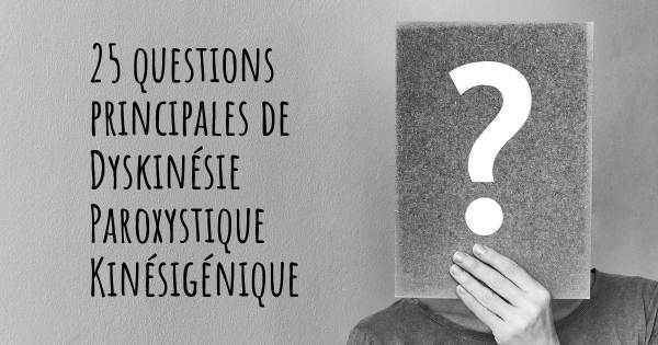 25 questions principales de Dyskinésie Paroxystique Kinésigénique   