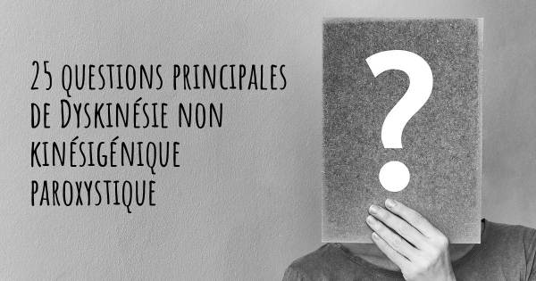 25 questions principales de Dyskinésie non kinésigénique paroxystique   