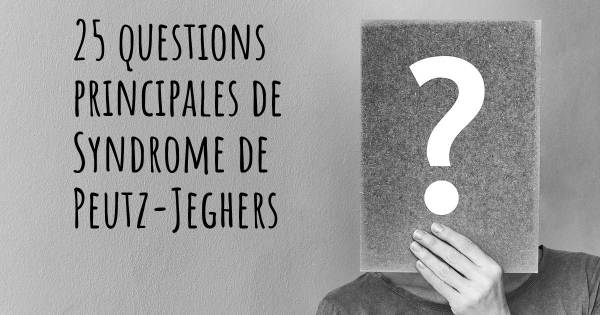 25 questions principales de Syndrome de Peutz-Jeghers   