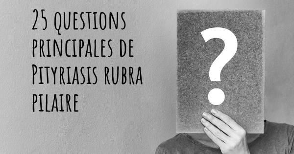 25 questions principales de Pityriasis rubra pilaire   