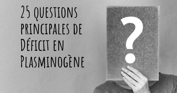 25 questions principales de Déficit en Plasminogène   