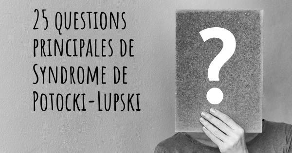 25 questions principales de Syndrome de Potocki-Lupski   
