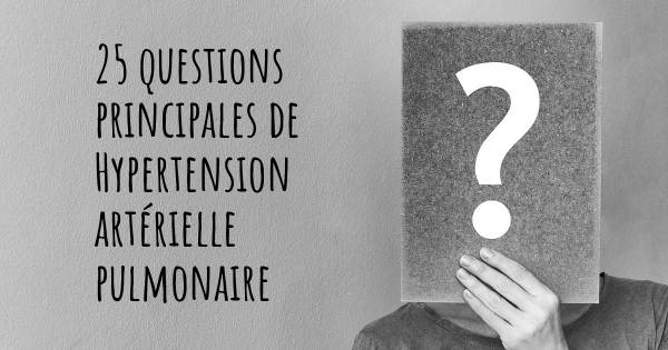 25 questions principales de Hypertension artérielle pulmonaire   