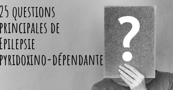 25 questions principales de Epilepsie pyridoxino-dépendante   