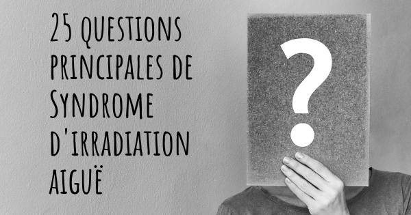 25 questions principales de Syndrome d'irradiation aiguë   