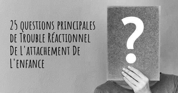 25 questions principales de Trouble Réactionnel De L'attachement De L'enfance   