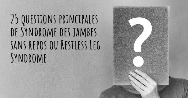 25 questions principales de Syndrome des jambes sans repos ou Restless Leg Syndrome   