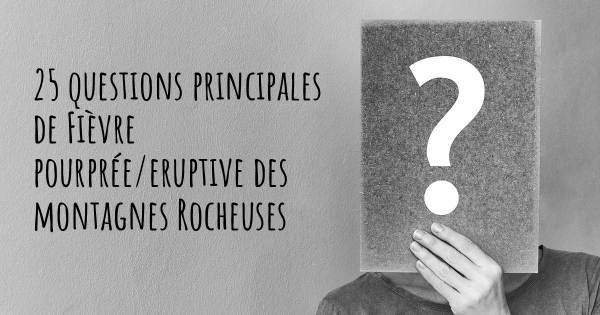 25 questions principales de Fièvre pourprée/eruptive des montagnes Rocheuses   