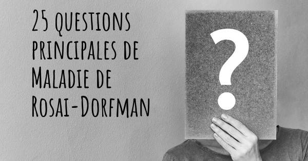 25 questions principales de Maladie de Rosai-Dorfman   