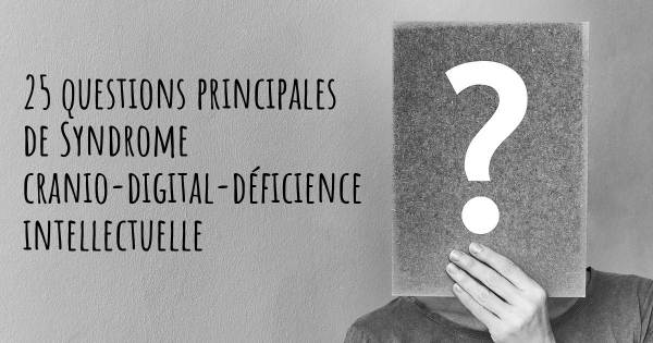 25 questions principales de Syndrome cranio-digital-déficience intellectuelle   