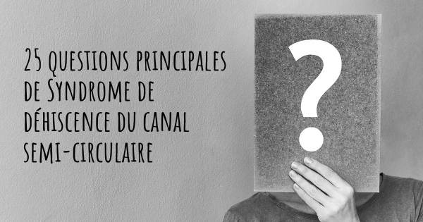 25 questions principales de Syndrome de déhiscence du canal semi-circulaire   