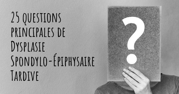 25 questions principales de Dysplasie Spondylo-Épiphysaire Tardive   