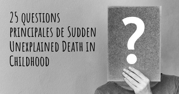 25 questions principales de Sudden Unexplained Death in Childhood   