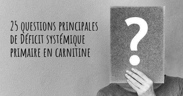 25 questions principales de Déficit systémique primaire en carnitine   