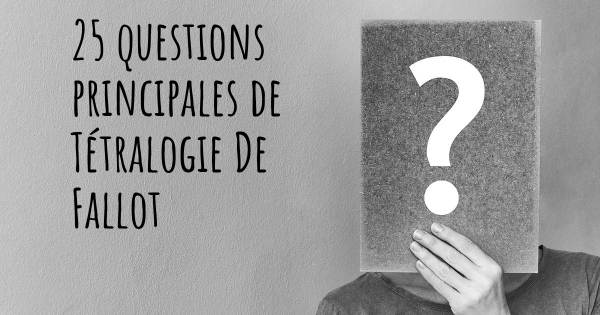 25 questions principales de Tétralogie De Fallot   