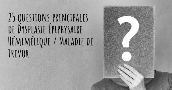 25 questions principales de Dysplasie Épiphysaire Hémimélique / Maladie de Trevor   