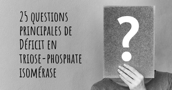 25 questions principales de Déficit en triose-phosphate isomérase   