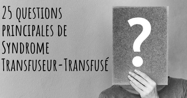 25 questions principales de Syndrome Transfuseur-Transfusé   