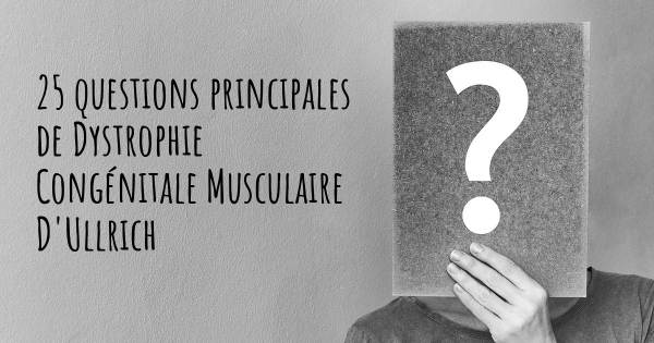 25 questions principales de Dystrophie Congénitale Musculaire D'Ullrich   