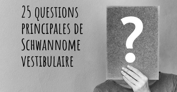 25 questions principales de Schwannome vestibulaire   