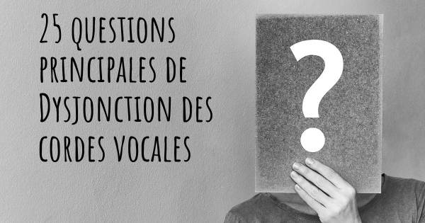 25 questions principales de Dysjonction des cordes vocales   