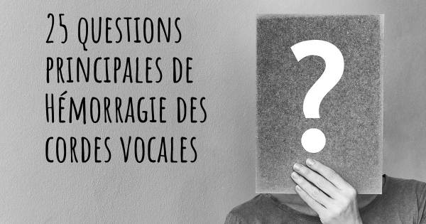 25 questions principales de Hémorragie des cordes vocales   