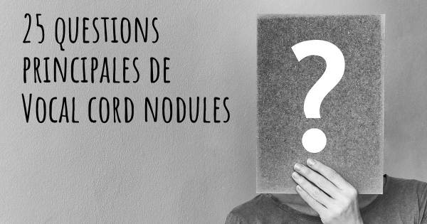 25 questions principales de Vocal cord nodules   