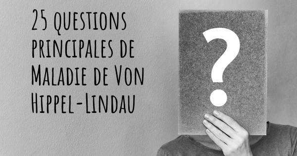 25 questions principales de Maladie de Von Hippel-Lindau   